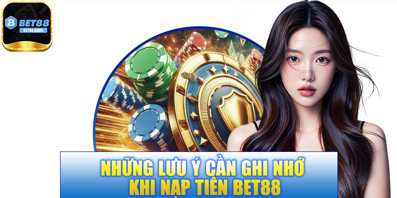 Các điểm quan trọng cần lưu ý khi nạp tiền vào Bet88