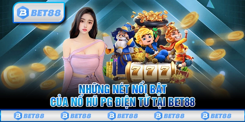 Những nét nổi bật của sảnh nổ hũ PG điện tử tại Bet88