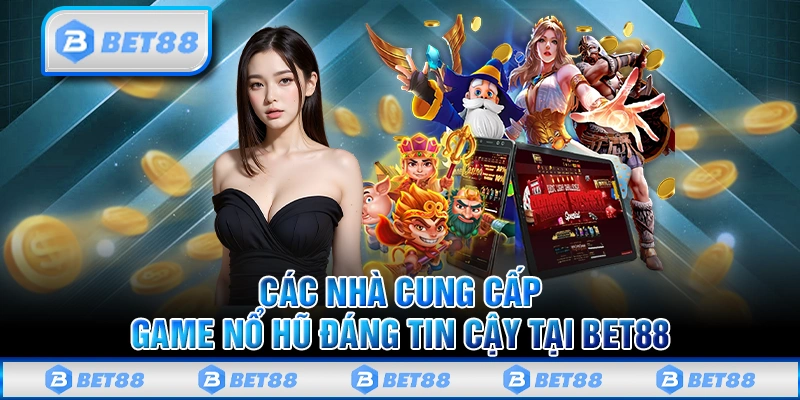 Các nhà cung cấp game nổ hũ đáng tin cậy tại Bet88