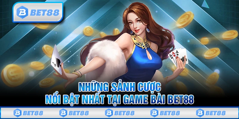 Những sảnh cược nổi bật nhất tại game bài Bet88