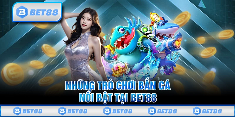 Những trò chơi bắn cá nổi bật tại trên nhà cái